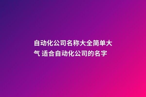 自动化公司名称大全简单大气 适合自动化公司的名字-第1张-公司起名-玄机派